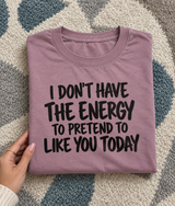 I Don't Have the Energy to Pretend to Like You Today T-Shirt
