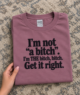 I’m Not A Bitch I’m THE Bitch Get It Right T-Shirt