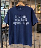 I’m Too Old To Pretend I Like You T-Shirt