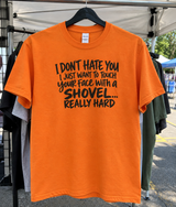 I Don't Hate You I Just Want To Hit Your Face With A Shovel T-Shirt