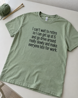Can't Wait to Retire So I Can Drive Slowly at 6 AM and Make Everyone Late for Work T-Shirt