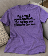 Yes I Could Improve My Attitude But My Insurance Won’t Cover the Meds T-Shirt