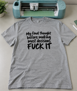My Final Thought Before Most Decisions: Fuck It T-Shirt