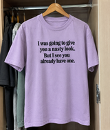 I Was Going to Give You a Nasty Look, But You Already Have One T-Shirt