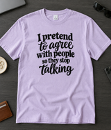 I Pretend To Agree With People Just To Make Them Stop Talking T-Shirt