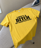 Life’s a Bitch but Thankfully So Am I T-Shirt
