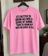 Better to Grow Old With Humor Than No Sense at All T-Shirt