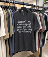 Don't Sigh and Make Weird Sounds Around Me If You Don't Want Me Asking What's Wrong T-Shirt