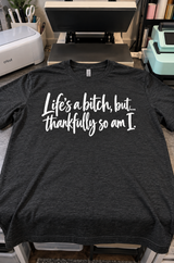 Life’s A Bitch Thankfully So Am I T-Shirt