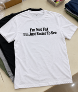 I'm Not Fat I'm Just Easier to See T-Shirt