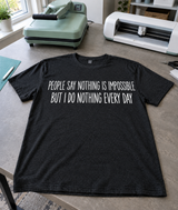 People Say Nothing Is Impossible But I Do Nothing Every Day T-Shirt