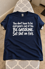 Be Gasoline Not Tea Set Shit on Fire T-Shirt