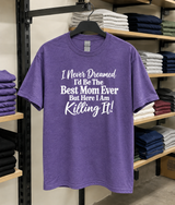 Never Dreamed I'd Be The Best Mom But Here I Am Killing It T-Shirt