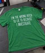 I'm the Wrong Bitch to Lie to Because I Investigate T-Shirt