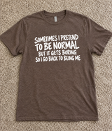 Sometimes I Pretend to Be Normal But It Gets Boring So I Go Back to Being Me T-Shirt