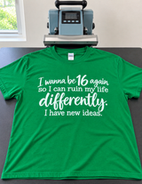 I Wanna Be 16 Again I Have New Ways to Ruin My Life T-Shirt