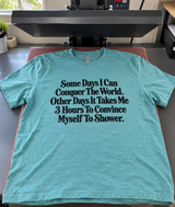 Some Days I Conquer the World Other Days I Can't Shower T-Shirt