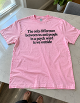 The Only Difference Between Us And People In A Psych Ward Is That We're Outside T-Shirt
