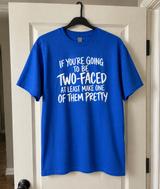 If You're Going to Be Two-Faced at Least Make One of Them Pretty T-Shirt
