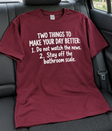 Two Things to Make Your Day Better: 1 Don't Watch the News 2 Stay Off the Bathroom Scale T-Shirt