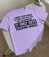 I Might Seem Weird at First But It Only Gets Fucking Worse T-Shirt