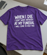 When I Die I Don't Want Anyone at My Funeral I'll Come Visit You T-Shirt