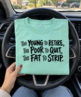 Too Young to Retire Too Poor to Quit Too Fat to Strip T-Shirt