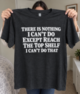 There's Nothing I Can't Do Except Reach the Top Shelf T-Shirt
