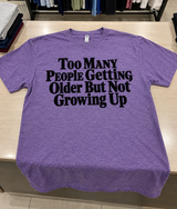 Too Many People Are Getting Older but Not Growing Up T-Shirt