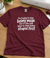I’m Trying to Be Nice But Y’all Need to Stop Being Stupid First T-Shirt