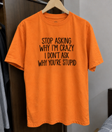 Stop Asking Why I’m Crazy I Don’t Ask Why You’re Stupid T-Shirt