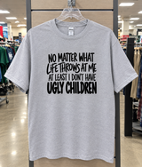 No Matter What Life Throws at Me At Least I Don't Have Ugly Children T-Shirt