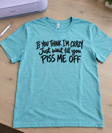 If You Think I'm Crazy Wait Till You Piss Me Off T-Shirt