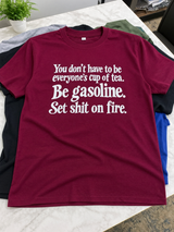 You Don’t Have to Be Everyone’s Cup of Tea Be Gasoline Set Shit on Fire T-Shirt