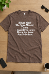 I Never Make the Same Mistake Twice I Make It Six Times to Be Sure T-Shirt