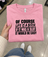 Of Course Life Is A Bitch If It Were A Slut It'd Be Easy T-Shirt