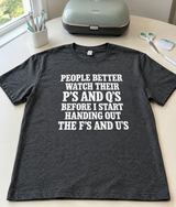 People Better Watch Their P’s and Q’s Before I Hand Out the F’s and U’s T-Shirt