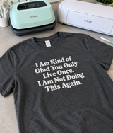Glad We Only Live Once I'm Not Doing This Again R-Shirt