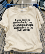 I Need Medication To Slap Stupid People And Blame The Side Effects T-Shirt