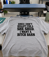 Since I Don't Qualify For A She Shed I Want A Bitch Barn T-Shirt