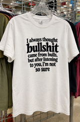 I Always Thought Bullshit Came From Bulls But After Listening To You I'm Not So Sure T-Shirt