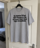 No Matter What Life Throws At Me At Least I Don't Have Ugly Grandkids T-Shirt