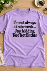 I'm Not Always A Train Wreck Just Kidding Toot Toot Bitches T-Shirt