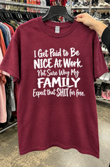 I Get Paid To Be Nice At Work Not Sure Why My Family Expect That Shit For Free T-Shirt