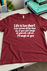 Life Is Too Short To Be Serious All The Time. So If You Can't Laugh At Yourself Call Me I'll Laugh At You T-Shirt