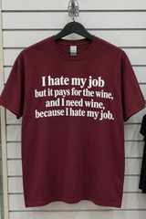 I Hate My Job But It Pays For The Wine And I Need Wine Because I Hate My Job T-Shirt