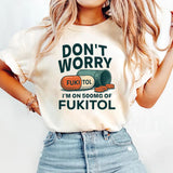 Don't Worry I'm on 500mg of Fukitol T-Shirt
