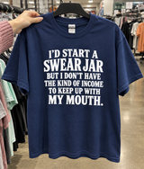 I'd Start A Swear Jar But I Don't Have The Kind Of Income To Keep Up With My Mouth T-Shirt