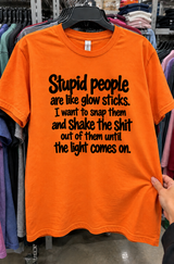 Stupid People Are Like Glow Sticks I Want To Snap Them And Shake The Shit Out Of Them Until The Light Comes On T-Shirt