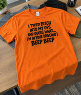 I Typed Bitch Into My GPS And Guess What? I'm In Your Driveway! Beep Beep T-Shirt